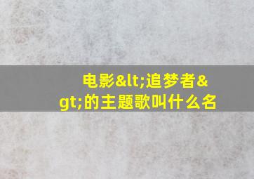 电影<追梦者>的主题歌叫什么名